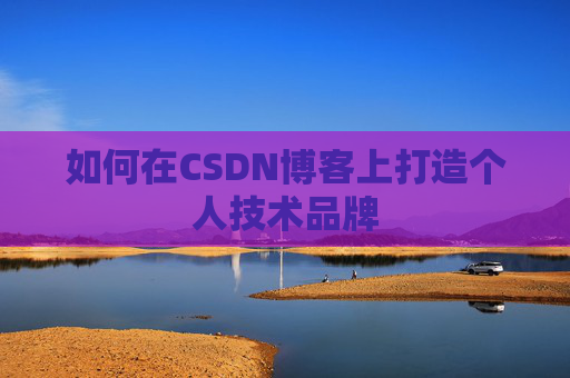 如何在CSDN博客上打造个人技术品牌